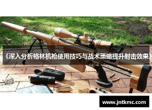 《深入分析格林机枪使用技巧与战术策略提升射击效果》