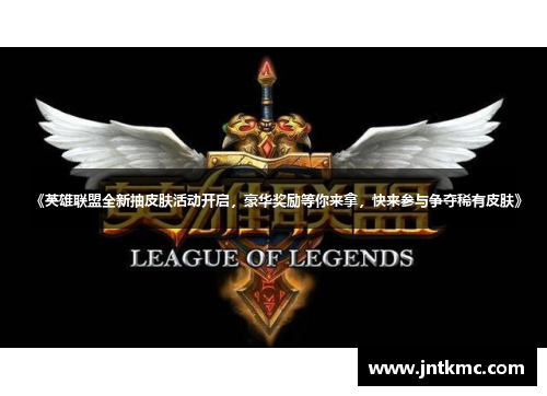 《英雄联盟全新抽皮肤活动开启，豪华奖励等你来拿，快来参与争夺稀有皮肤》