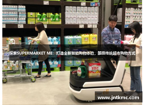 探索SUPERMARKET ME：打造全新智能购物体验，颠覆传统超市购物方式