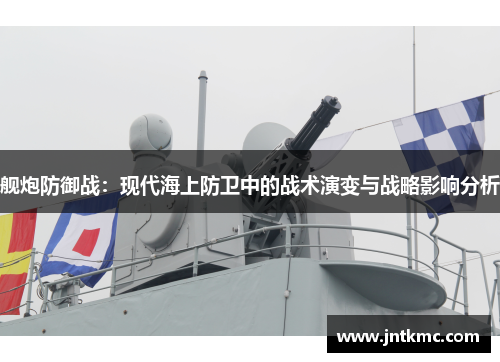 舰炮防御战：现代海上防卫中的战术演变与战略影响分析