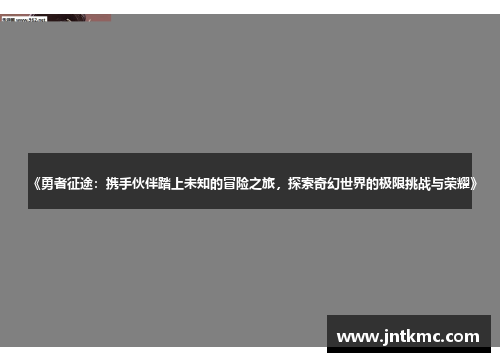 《勇者征途：携手伙伴踏上未知的冒险之旅，探索奇幻世界的极限挑战与荣耀》